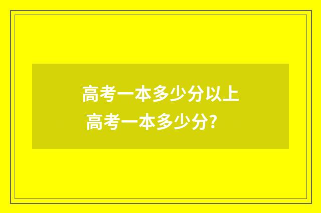 高考一本多少分以上 高考一本多少分?