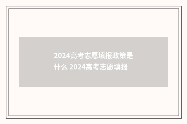 2024高考志愿填报政策是什么 2024高考志愿填报