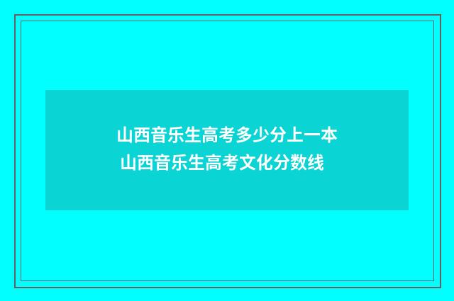 山西音乐生高考多少分上一本 山西音乐生高考文化分数线