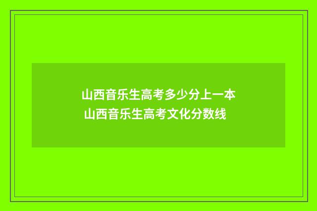 山西音乐生高考多少分上一本 山西音乐生高考文化分数线