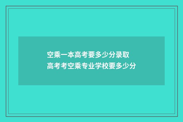 空乘一本高考要多少分录取 高考考空乘专业学校要多少分
