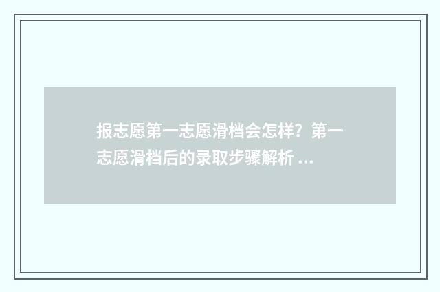 报志愿第一志愿滑档会怎样？第一志愿滑档后的录取步骤解析 报志愿第一志愿重要吗