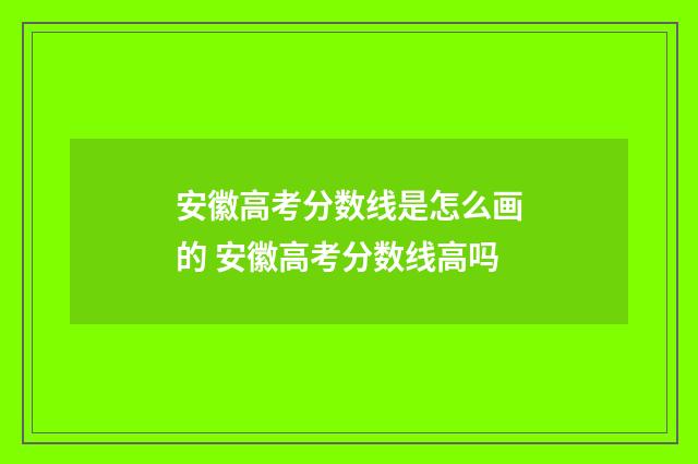 安徽高考分数线是怎么画的 安徽高考分数线高吗