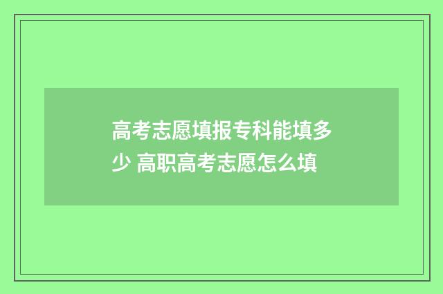 高考志愿填报专科能填多少 高职高考志愿怎么填