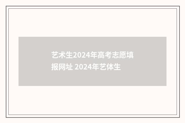 艺术生2024年高考志愿填报网址 2024年艺体生