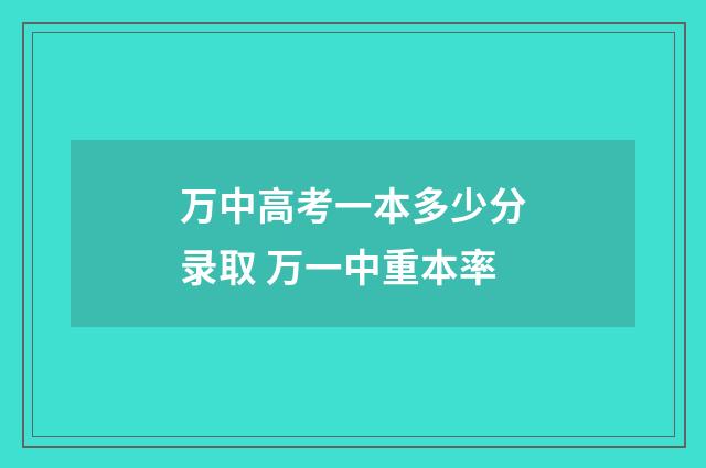 万中高考一本多少分录取 万一中重本率