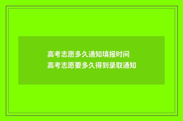 高考志愿多久通知填报时间 高考志愿要多久得到录取通知