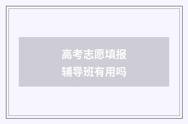 高考志愿填报辅导班有用吗