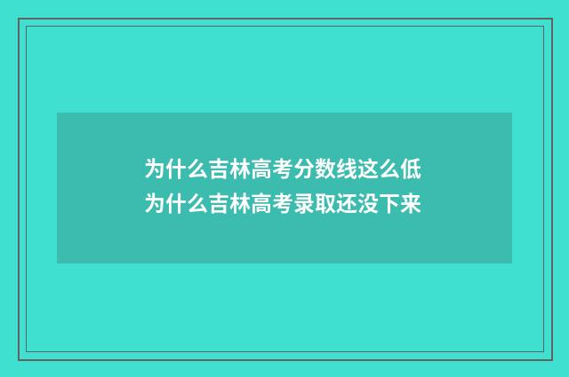 为什么吉林高考分数线这么低 为什么吉林高考录取还没下来