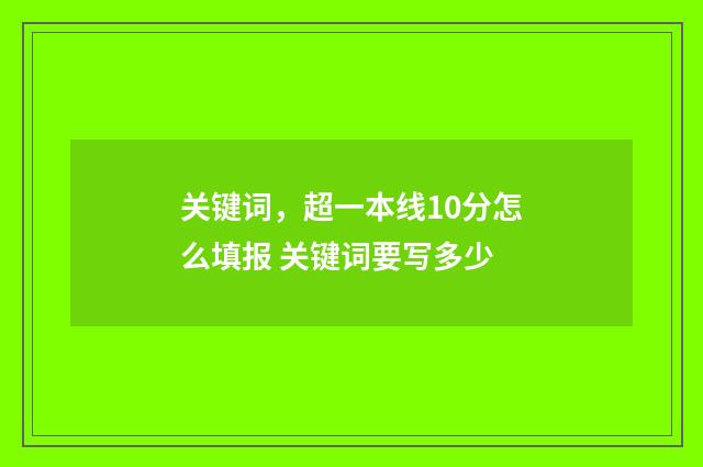 关键词，超一本线10分怎么填报 关键词要写多少