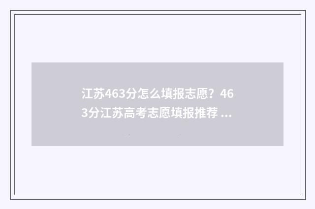 江苏463分怎么填报志愿？463分江苏高考志愿填报推荐 江苏463分能上什么大学