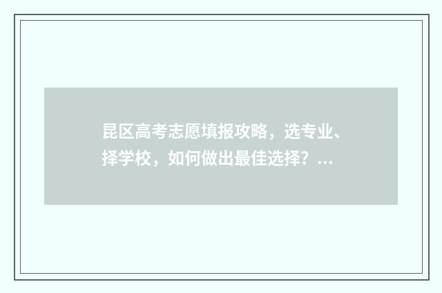 昆区高考志愿填报攻略，选专业、择学校，如何做出最佳选择？ 昆明高考填报志愿