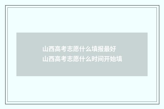 山西高考志愿什么填报最好 山西高考志愿什么时间开始填