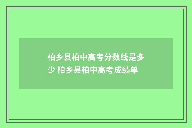 柏乡县柏中高考分数线是多少 柏乡县柏中高考成绩单