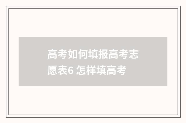 高考如何填报高考志愿表6 怎样填高考