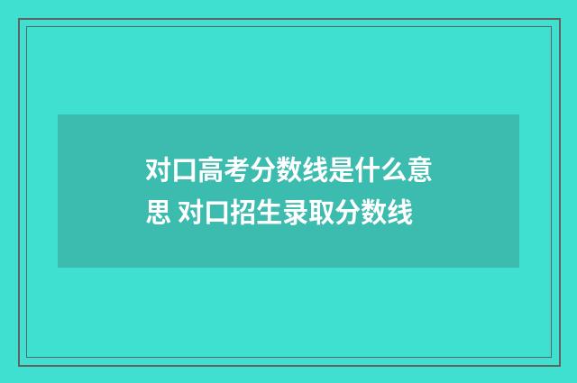 对口高考分数线是什么意思 对口招生录取分数线
