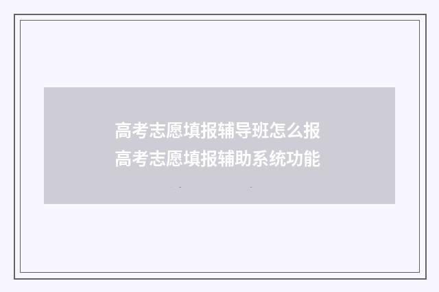 高考志愿填报辅导班怎么报 高考志愿填报辅助系统功能