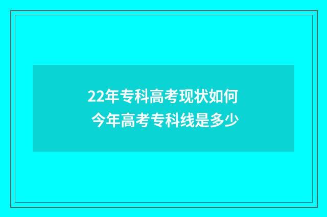 22年专科高考现状如何 今年高考专科线是多少