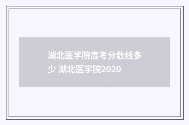 湖北医学院高考分数线多少 湖北医学院2020