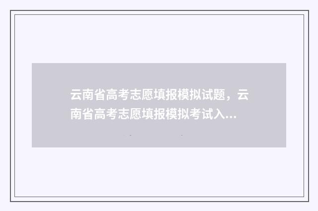 云南省高考志愿填报模拟试题，云南省高考志愿填报模拟考试入口及模拟时间 春季高考志愿填报