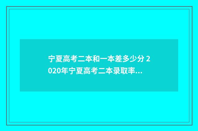 宁夏高考二本和一本差多少分 2020年宁夏高考二本录取率是多少