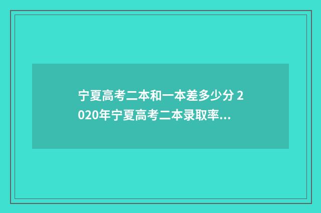 宁夏高考二本和一本差多少分 2020年宁夏高考二本录取率是多少