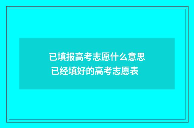 已填报高考志愿什么意思 已经填好的高考志愿表