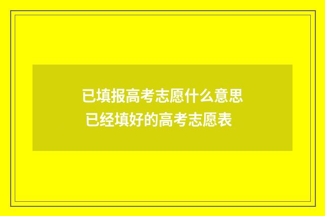 已填报高考志愿什么意思 已经填好的高考志愿表