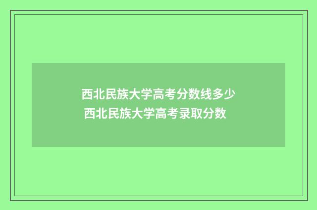 西北民族大学高考分数线多少 西北民族大学高考录取分数