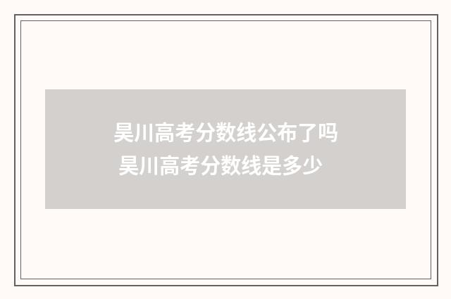 昊川高考分数线公布了吗 昊川高考分数线是多少