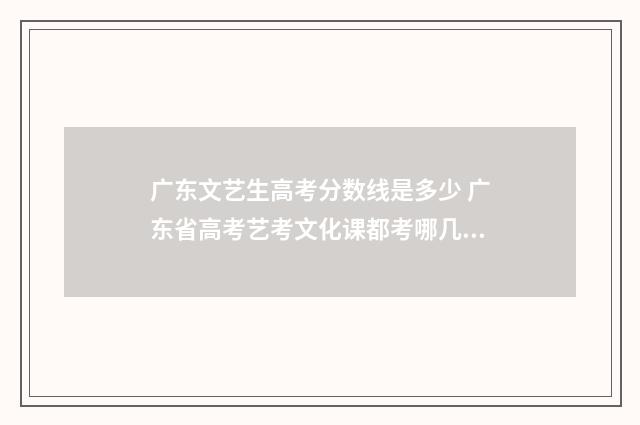 广东文艺生高考分数线是多少 广东省高考艺考文化课都考哪几门