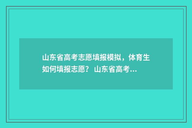 山东省高考志愿填报模拟，体育生如何填报志愿？ 山东省高考志愿填报系统入口官网