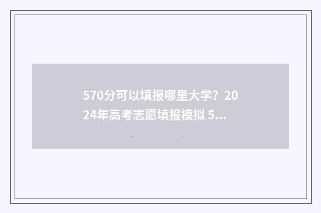570分可以填报哪里大学？2024年高考志愿填报模拟 570分可以填报哪些学校
