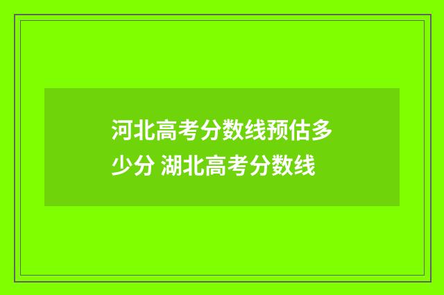 河北高考分数线预估多少分 湖北高考分数线