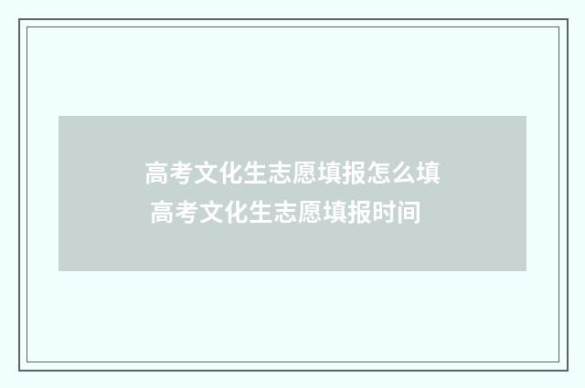 高考文化生志愿填报怎么填 高考文化生志愿填报时间