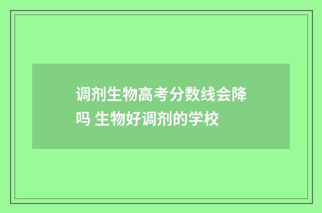调剂生物高考分数线会降吗 生物好调剂的学校