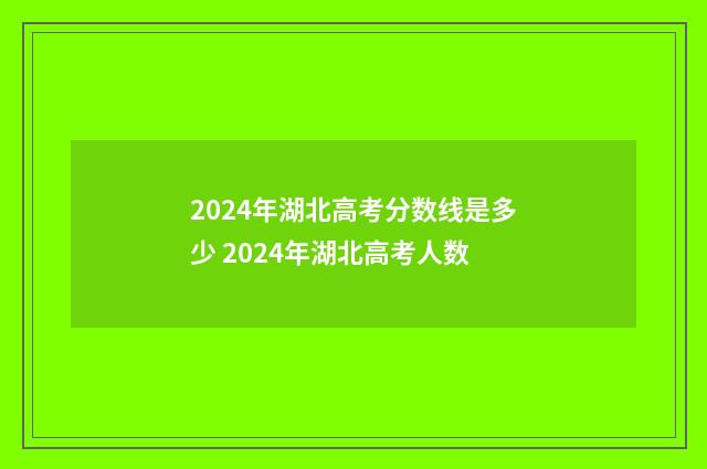 2024年湖北高考分数线是多少 2024年湖北高考人数