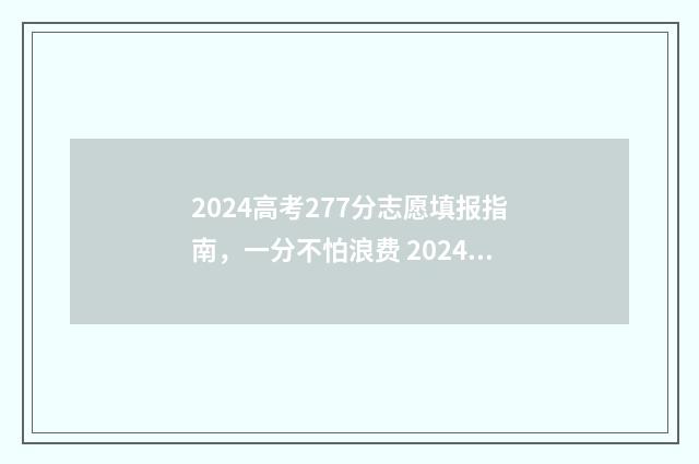 2024高考277分志愿填报指南，一分不怕浪费 2024高考满分多少