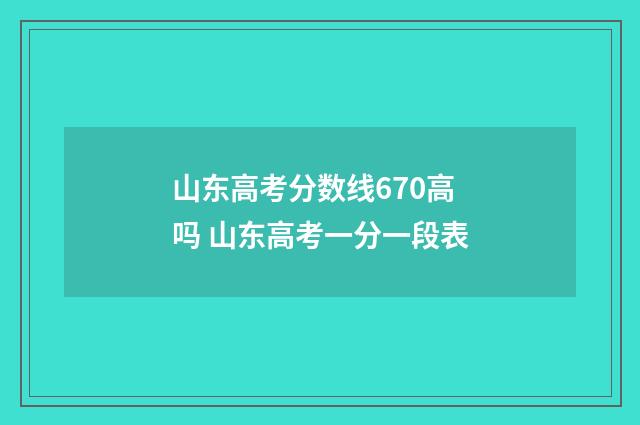 山东高考分数线670高吗 山东高考一分一段表
