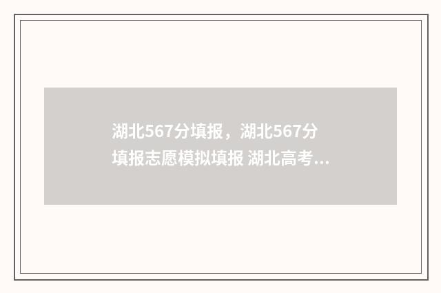湖北567分填报，湖北567分填报志愿模拟填报 湖北高考567分算几本