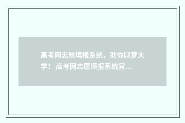 高考网志愿填报系统,助你圆梦大学! 高考网志愿填报系统官网