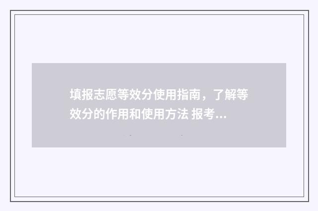 填报志愿等效分使用指南，了解等效分的作用和使用方法 报考志愿梯度