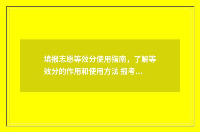 填报志愿等效分使用指南，了解等效分的作用和使用方法 报考志愿梯度