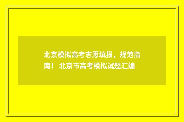 北京模拟高考志愿填报，规范指南！ 北京市高考模拟试题汇编
