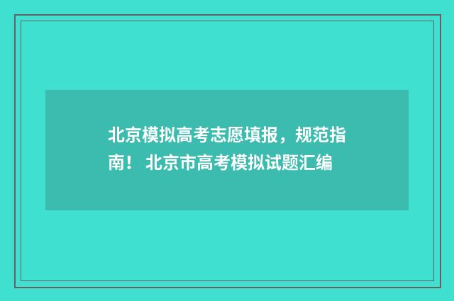 北京模拟高考志愿填报，规范指南！ 北京市高考模拟试题汇编
