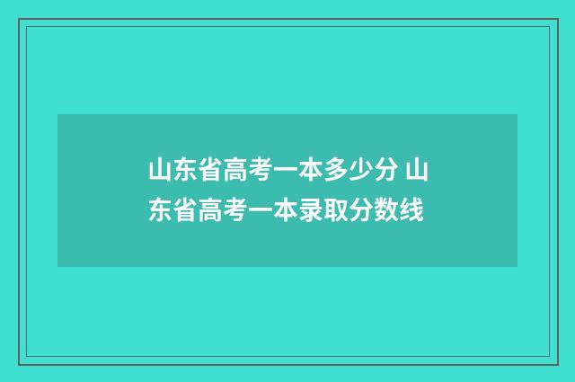 山东省高考一本多少分 山东省高考一本录取分数线