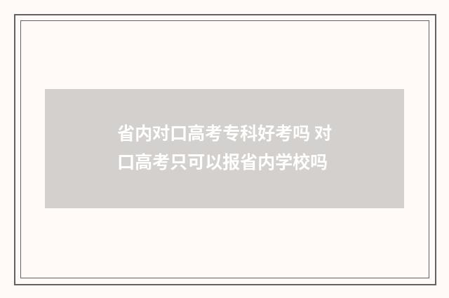 省内对口高考专科好考吗 对口高考只可以报省内学校吗