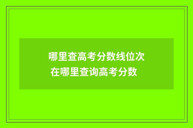 哪里查高考分数线位次 在哪里查询高考分数