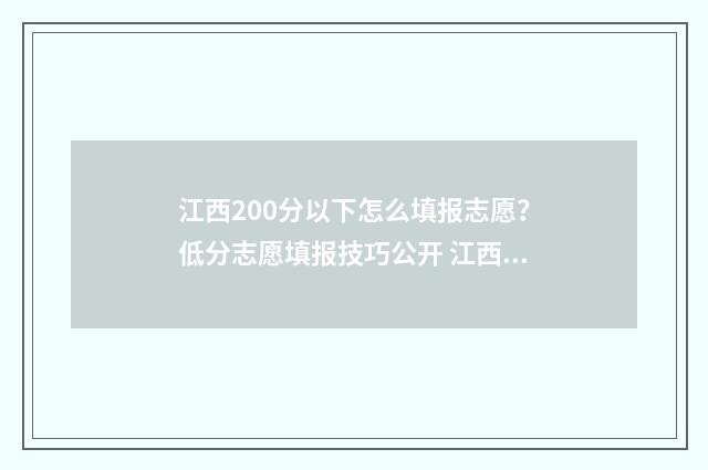 江西200分以下怎么填报志愿？低分志愿填报技巧公开 江西高考200分