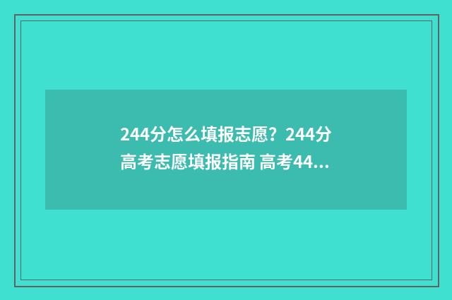 244分怎么填报志愿？244分高考志愿填报指南 高考440怎么填志愿